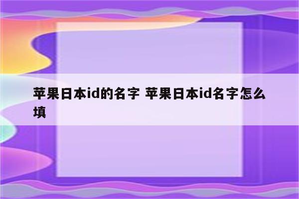 苹果日本id的名字 苹果日本id名字怎么填