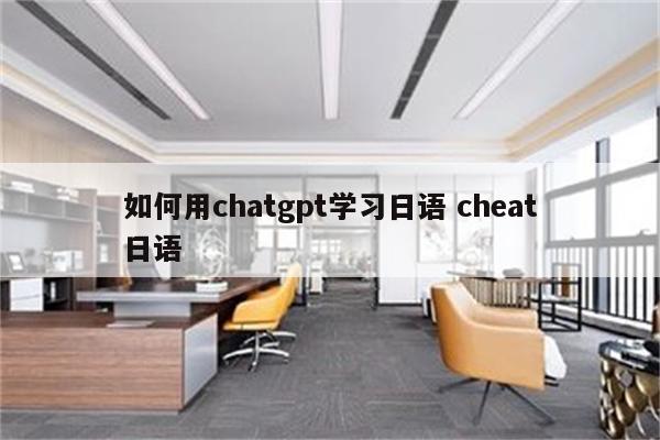 如何用chatgpt学习日语 cheat日语