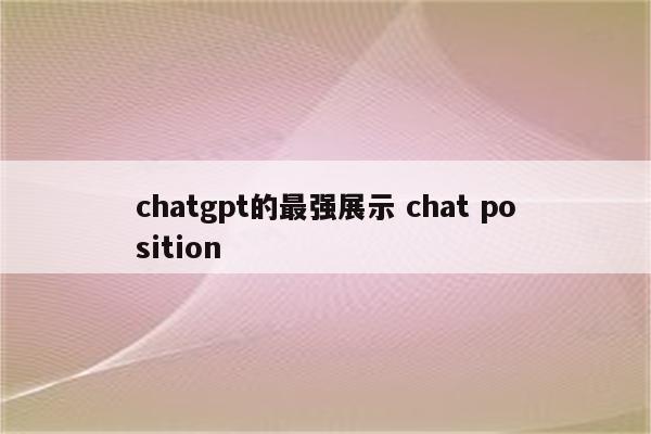 chatgpt的最强展示 chat position