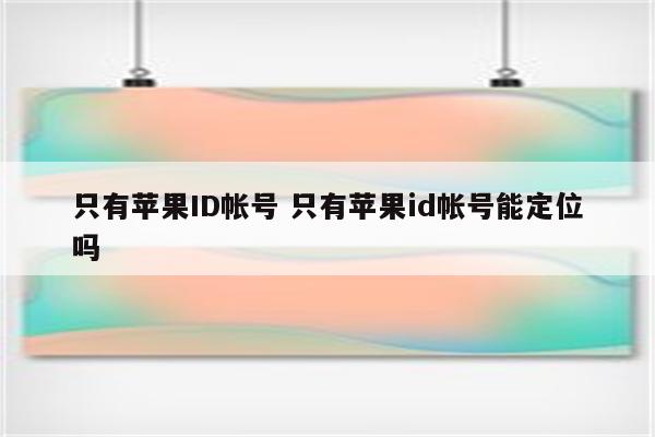 只有苹果ID帐号 只有苹果id帐号能定位吗