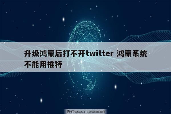 升级鸿蒙后打不开twitter 鸿蒙系统不能用推特