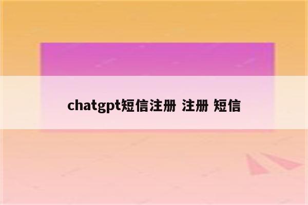 chatgpt短信注册 注册 短信