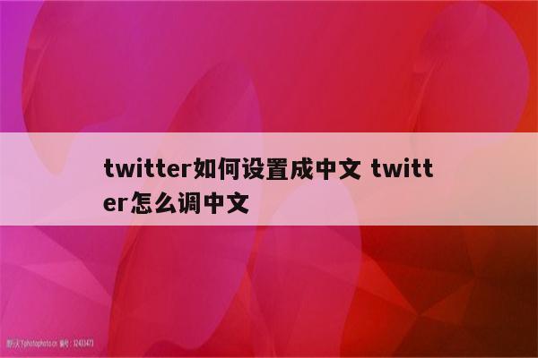 twitter如何设置成中文 twitter怎么调中文