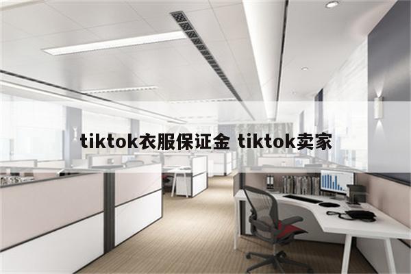 tiktok衣服保证金 tiktok卖家