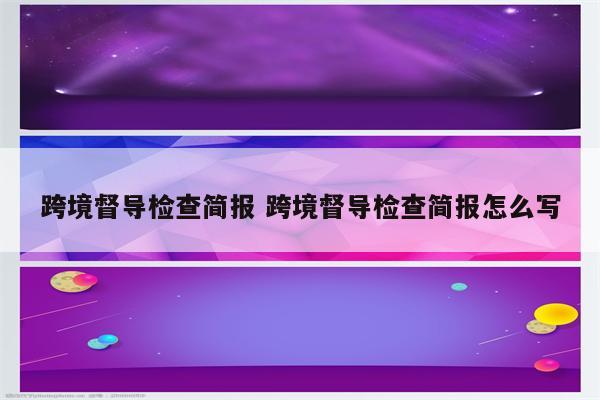 跨境督导检查简报 跨境督导检查简报怎么写