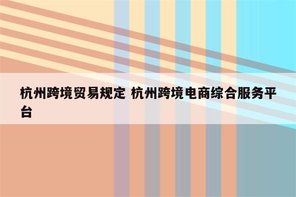 杭州跨境贸易规定 杭州跨境电商综合服务平台