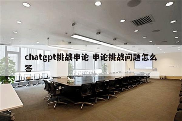 chatgpt挑战申论 申论挑战问题怎么答