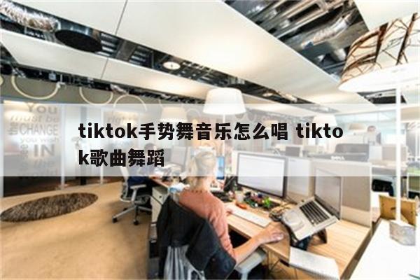 tiktok手势舞音乐怎么唱 tiktok歌曲舞蹈