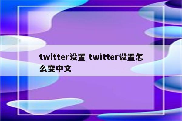 twitter设置 twitter设置怎么变中文