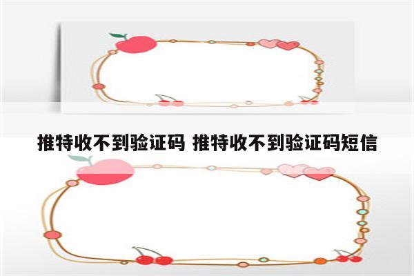 推特收不到验证码 推特收不到验证码短信