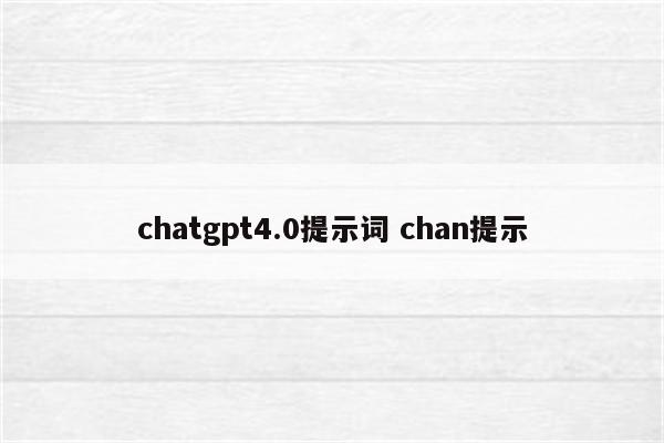 chatgpt4.0提示词 chan提示