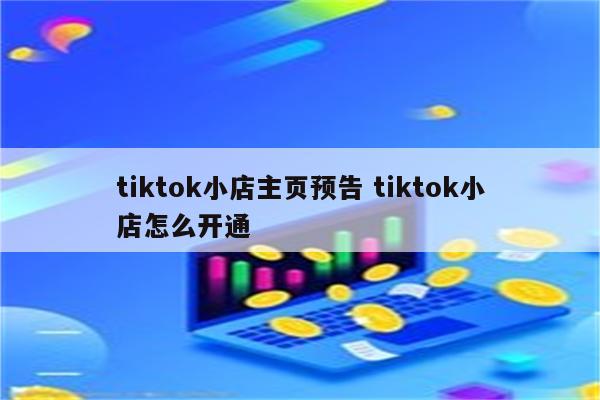 tiktok小店主页预告 tiktok小店怎么开通