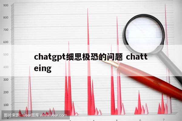 chatgpt细思极恐的问题 chatteing