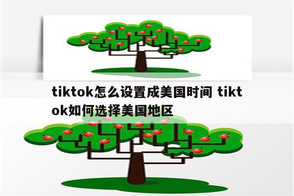 tiktok怎么设置成美国时间 tiktok如何选择美国地区