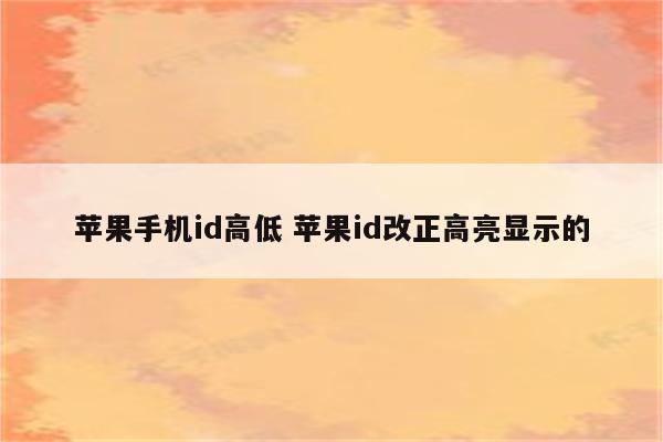 苹果手机id高低 苹果id改正高亮显示的