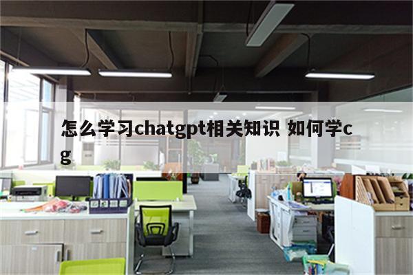 怎么学习chatgpt相关知识 如何学cg