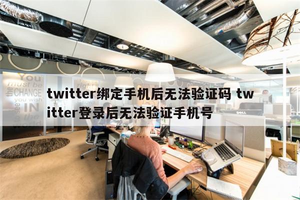 twitter绑定手机后无法验证码 twitter登录后无法验证手机号