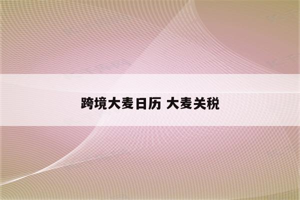 跨境大麦日历 大麦关税