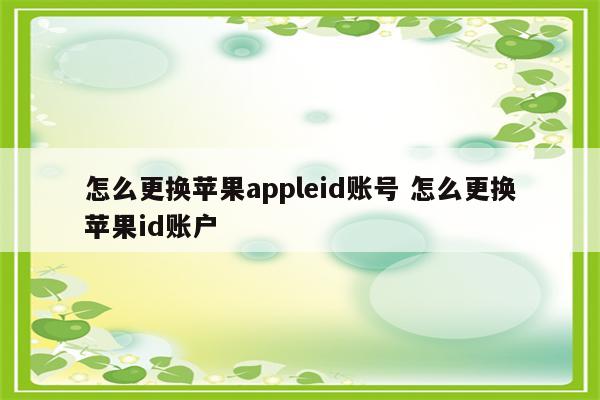 怎么更换苹果appleid账号 怎么更换苹果id账户