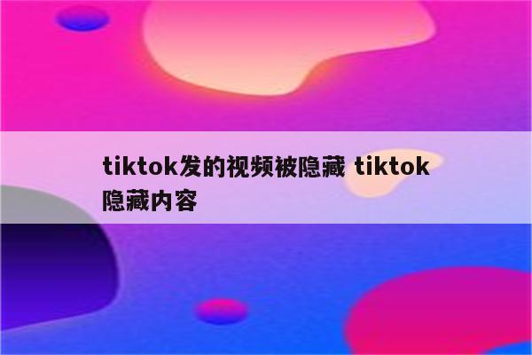 tiktok发的视频被隐藏 tiktok隐藏内容