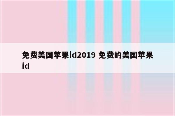 免费美国苹果id2019 免费的美国苹果id