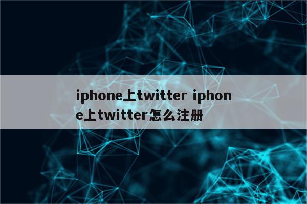 iphone上twitter iphone上twitter怎么注册