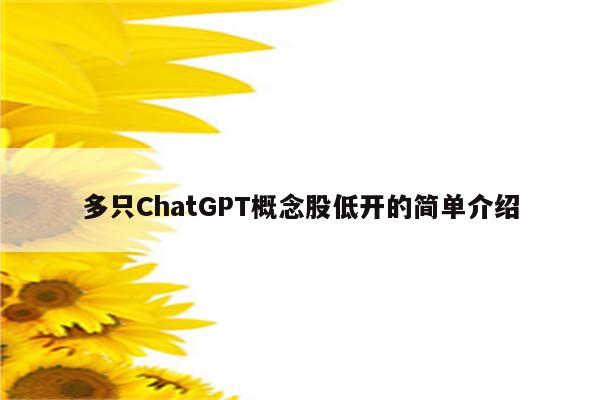 多只ChatGPT概念股低开的简单介绍