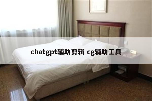 chatgpt辅助剪辑 cg辅助工具