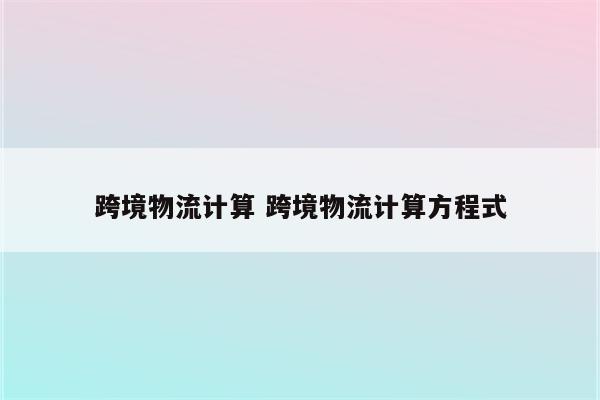 跨境物流计算 跨境物流计算方程式