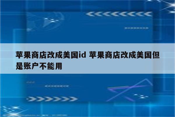 苹果商店改成美国id 苹果商店改成美国但是账户不能用