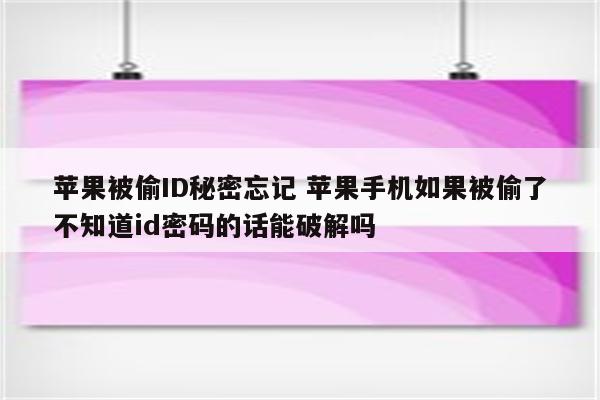 苹果被偷ID秘密忘记 苹果手机如果被偷了不知道id密码的话能破解吗