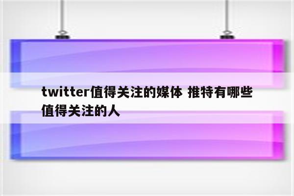 twitter值得关注的媒体 推特有哪些值得关注的人