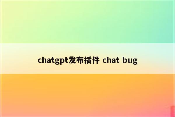 chatgpt发布插件 chat bug