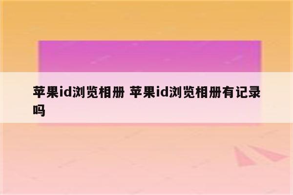 苹果id浏览相册 苹果id浏览相册有记录吗