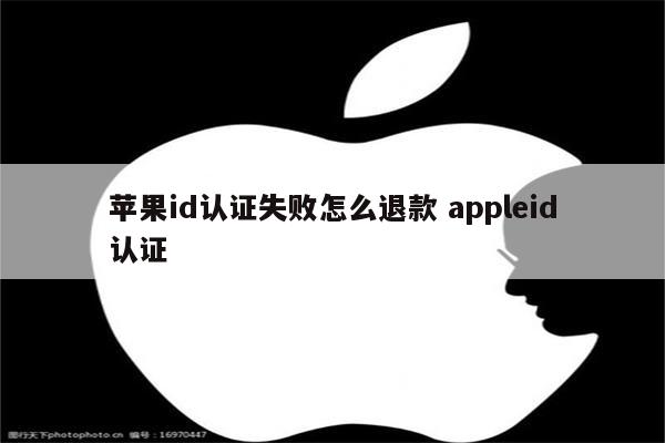 苹果id认证失败怎么退款 appleid认证