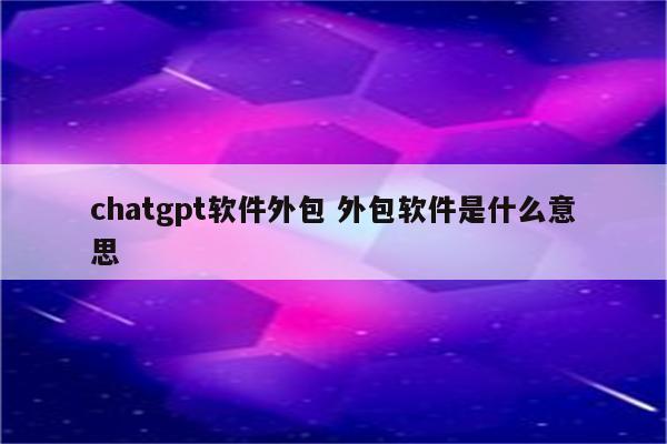 chatgpt软件外包 外包软件是什么意思