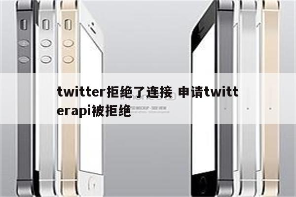 twitter拒绝了连接 申请twitterapi被拒绝