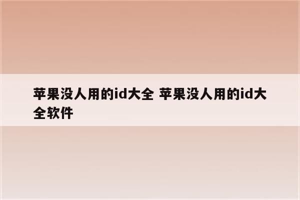 苹果没人用的id大全 苹果没人用的id大全软件