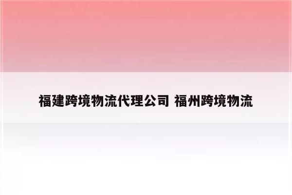 福建跨境物流代理公司 福州跨境物流