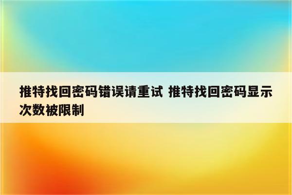 推特找回密码错误请重试 推特找回密码显示次数被限制