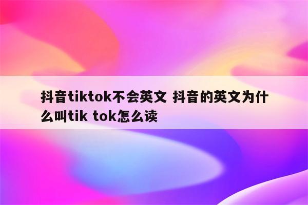 抖音tiktok不会英文 抖音的英文为什么叫tik tok怎么读