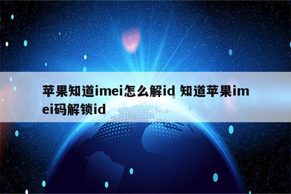 苹果知道imei怎么解id 知道苹果imei码解锁id