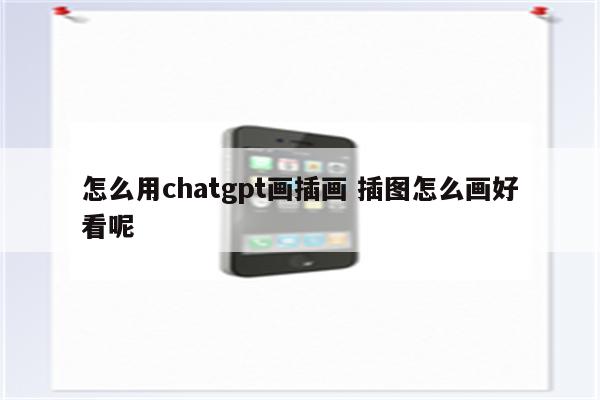 怎么用chatgpt画插画 插图怎么画好看呢