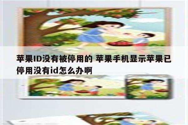 苹果ID没有被停用的 苹果手机显示苹果已停用没有id怎么办啊