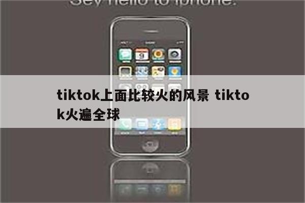 tiktok上面比较火的风景 tiktok火遍全球