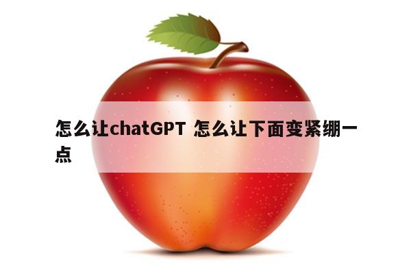 怎么让chatGPT 怎么让下面变紧绷一点