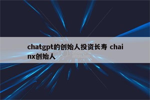 chatgpt的创始人投资长寿 chainx创始人