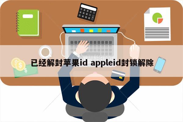 已经解封苹果id appleid封锁解除