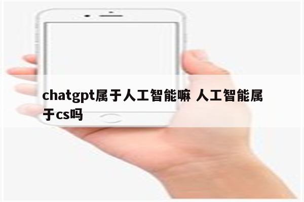 chatgpt属于人工智能嘛 人工智能属于cs吗