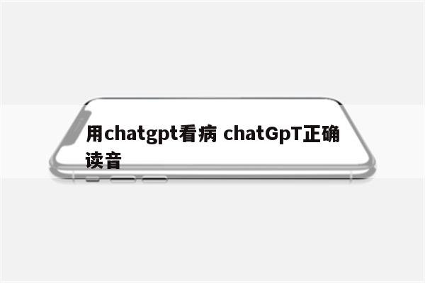 用chatgpt看病 chatGpT正确读音